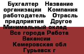 Бухгалтер › Название организации ­ Компания-работодатель › Отрасль предприятия ­ Другое › Минимальный оклад ­ 1 - Все города Работа » Вакансии   . Кемеровская обл.,Гурьевск г.